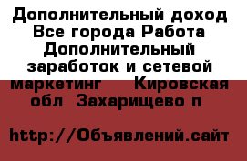 Дополнительный доход - Все города Работа » Дополнительный заработок и сетевой маркетинг   . Кировская обл.,Захарищево п.